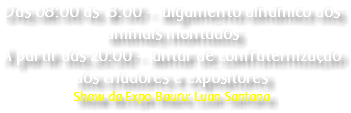 Das 08:00 às 18:00 - Julgamento dinâmico dos animais montados À partir das 20:00 - Jantar de confraternização dos criadores e expositores Show da Expo Bauru: Luan Santana